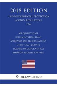 Air Quality State Implementation Plans - Approvals and Promulgations - Utah - Utah County - Trading of Motor Vehicle Emission Budgets for Pm10 (Us Environmental Protection Agency Regulation) (Epa) (2018 Edition)