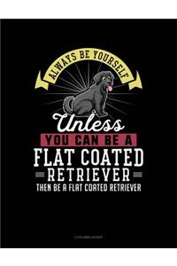 Always Be Yourself Unless You Can Be a Flat Coated Retriever Then Be a Flat Coated Retriever