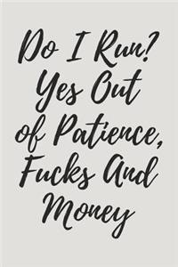 Do I Run? Yes Out Of Patience, Fucks And Money
