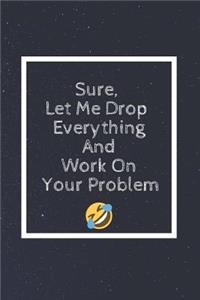 Sure, Let Me Drop Everything and Work on Your Problem