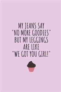My Jeans Say No More Goodies But My Leggings Are Like We Got You Girl!