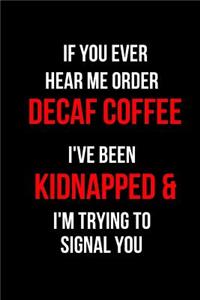 If You Ever Hear Me Order Decaf Coffee I've Been Kidnapped & I'm Trying to Signal You