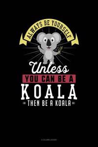 Always Be Yourself Unless You Can Be a Koala Then Be a Koala