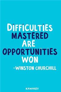 Difficulties Mastered Are Opportunities Won - Winston Churchill