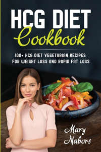 HCG Diet Cookbook: 100+ HCG Diet Vegetarian Recipes for Weight Loss and Rapid Fat Loss