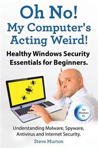 Healthy Windows Security Essentials for Beginners. Understanding Malware, Spyware, Antivirus and Internet Security.