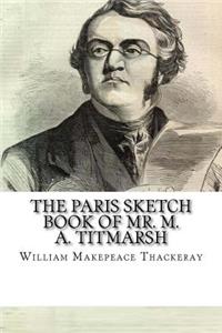 The Paris Sketch Book Of Mr. M. A. Titmarsh