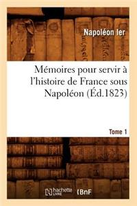 Mémoires Pour Servir À l'Histoire de France Sous Napoléon. Tome 1 (Éd.1823)
