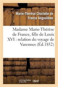 Madame Marie-Thérèse de France, Fille de Louis XVI: Relation Du Voyage de Varennes, Et Récit: de Sa Captivité À La Tour Du Temple