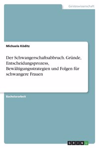 Schwangerschaftsabbruch. Gründe, Entscheidungsprozess, Bewältigungsstrategien und Folgen für schwangere Frauen