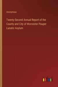 Twenty-Second Annual Report of the County and City of Worcester Pauper Lunatic Asylum