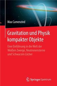 Gravitation Und Physik Kompakter Objekte: Eine Einführung in Die Welt Der Weißen Zwerge, Neutronensterne Und Schwarzen Löcher