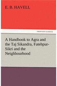 A Handbook to Agra and the Taj Sikandra, Fatehpur-Sikri and the Neighbourhood