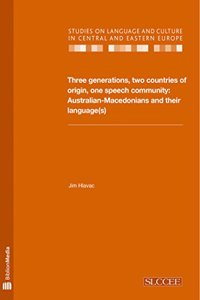 Three Generations, Two Countries of Origin, One Speech Community - Australian-Macedonians and Their Language(s)