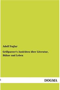 Grillparzer's Ansichten Uber Literatur, Buhne Und Leben