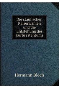 Die Staufischen Kaiserwahlen Und Die Entstehung Des Kurfu Rstentums