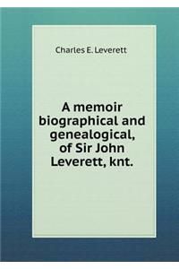 A Memoir Biographical and Genealogical, of Sir John Leverett, Knt