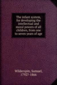 infant system, for developing the intellectual and moral powers of all children, from one to seven years of age
