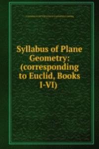 Syllabus of Plane Geometry: (corresponding to Euclid, Books I-VI) .