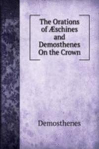 Orations of Ã†schines and Demosthenes On the Crown