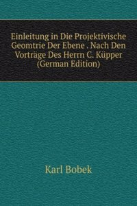 Einleitung in Die Projektivische Geomtrie Der Ebene . Nach Den Vortrage Des Herrn C. Kupper (German Edition)