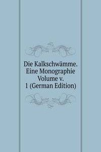 Die Kalkschwamme. Eine Monographie  Volume v. 1 (German Edition)