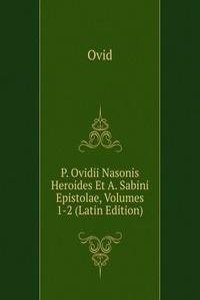 P. Ovidii Nasonis Heroides Et A. Sabini Epistolae, Volumes 1-2 (Latin Edition)