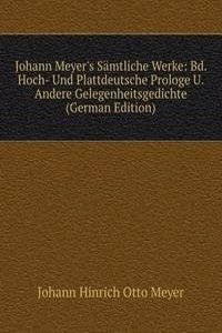Johann Meyer's Samtliche Werke: Bd. Hoch- Und Plattdeutsche Prologe U. Andere Gelegenheitsgedichte (German Edition)
