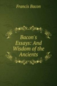 Bacon's Essays: And Wisdom of the Ancients