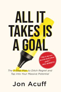 All It Takes is a Goal: The 3-Step Plan to Ditch Regret and Tap Into Your Massive Potential