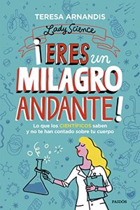 Â¡Eres un milagro andante!: Lo que los cientificos saben y no te cuentan sobre tu cuerpo