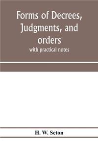 Forms of decrees, judgments, and orders; with practical notes