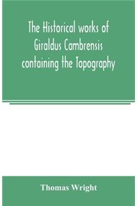 historical works of Giraldus Cambrensis containing the Topography of Ireland and the history of the conquest of Ireland