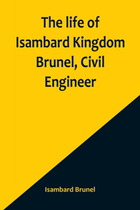 life of Isambard Kingdom Brunel, Civil Engineer
