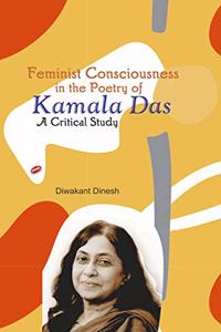 Feminist Consciousness in the Poetry of Kamala Das: A Critical Study