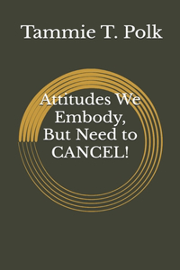 Attitudes We Embody, But Need to CANCEL!