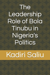 The Leadership Role of Bola Tinubu in Nigeria's Politics