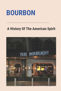 Bourbon: A History Of The American Spirit: History Of American Bourbon