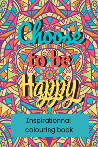 Choose to be Happy Inspirationnal colouring book: A motivational Adult coloring book - Positive quote and inspiring affirmation - Geometrical shapes and mandala