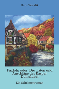 Fuxloh; oder, Die Taten und Anschläge des Kasper Dullhäubel