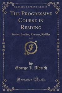 The Progressive Course in Reading, Vol. 3: Stories, Studies, Rhymes, Riddles (Classic Reprint)