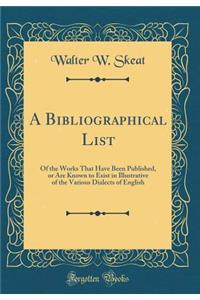 A Bibliographical List: Of the Works That Have Been Published, or Are Known to Exist in Illustrative of the Various Dialects of English (Classic Reprint)