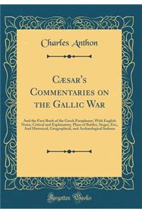 Cæsar's Commentaries on the Gallic War: And the First Book of the Greek Paraphrase; With English Notes, Critical and Explanatory, Plans of Battles, Sieges, Etc;, And Historical, Geographical, and Archæological Indexes (Classic Reprint)