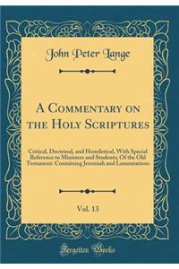 A Commentary on the Holy Scriptures, Vol. 13: Critical, Doctrinal, and Homiletical, With Special Reference to Ministers and Students; Of the Old Testament: Containing Jeremiah and Lamentations (Classic Reprint)