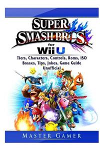 Super Smash Brothers Wii U, Tiers, Characters, Controls, Roms, ISO, Bosses, Tips, Jokes, Game Guide Unofficial