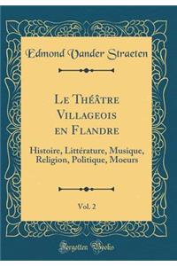 Le ThÃ©Ã¢tre Villageois En Flandre, Vol. 2: Histoire, LittÃ©rature, Musique, Religion, Politique, Moeurs (Classic Reprint)