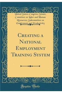 Creating a National Employment Training System (Classic Reprint)