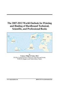 The 2007-2012 World Outlook for Printing and Binding of Hardbound Technical, Scientific, and Professional Books