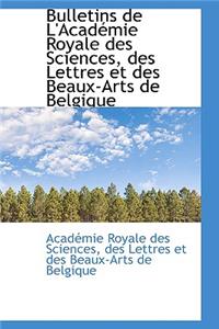 Bulletins de L'Acad Mie Royale Des Sciences, Des Lettres Et Des Beaux-Arts de Belgique