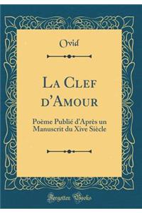 La Clef D'Amour: Poï¿½me Publiï¿½ D'Aprï¿½s Un Manuscrit Du Xive Siï¿½cle (Classic Reprint)